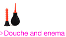 Douche and enema