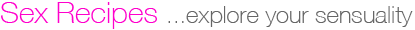 Sex Recipes &hellip; explore your sensuality