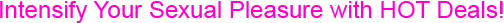 Intensify Your Sexual Pleasure with HOT Deals!
