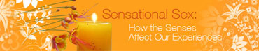 Sensational Sex: How the Senses Affect Our Experiences