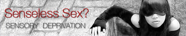 Senseless Sex?: Sensory Deprivation