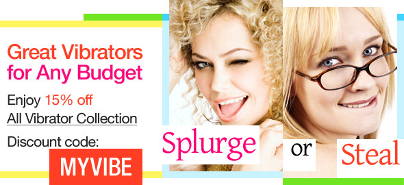 Great Vibrators for Any Budget. Splurge or Steal.  Enjoy 15% off All Vibrator Collection. Discount code: MYVIBE