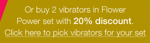 Buy 2 vibrators in Flower Power set with 20% discount. Click here to pick vibrators for your set
