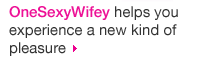 Onesexywifey Helps You Experience A New Kind Of Pleasure.