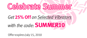 Celebrate Summer. Get 25% Off on Selected Vibrators with the code: SUMMER10. Offer expires July 15, 2010