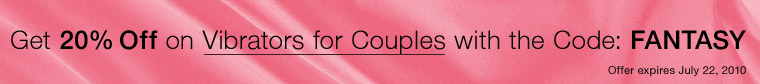 Get 20% Off on Vibrators for Couples with the Code: FANTASY. Offer expires July 22, 2010