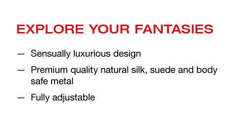 EXPLORE YOUR FANTASIES. Sensually luxurious design. Premium quality natural silk, suede and body safe metal. Fully adjustable