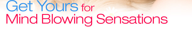 Get Yours for Mind Blowing Sensations