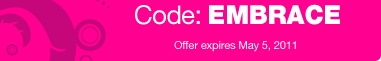 with code: EMBRACE. Offer expires May 5, 2011