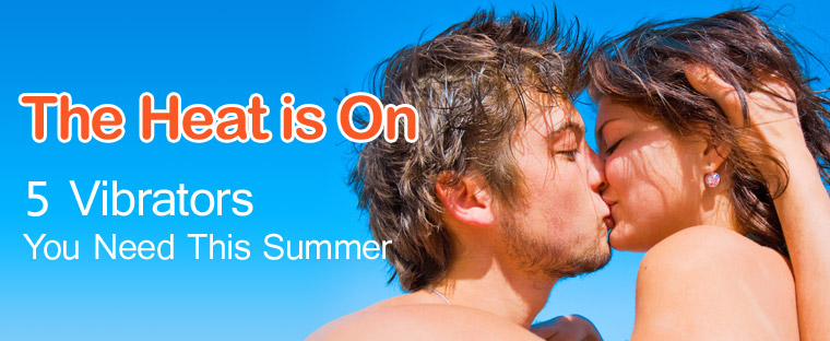 The Heat is On. 5 Vibrators You Need This Summer