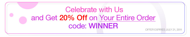Celebrate with Us and Get 20% Off on Your Entire Order with code: WINNER. Offer expires July 21, 2011