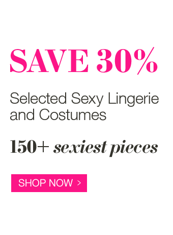 Save 30% - Selected Sexy Lingerie and Costumes - 150+ sexies pieces